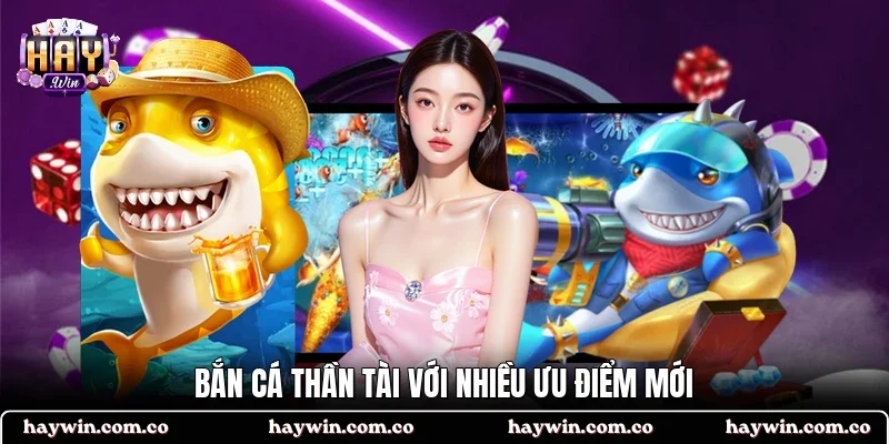 Bắn Cá Thần Tài với nhiều ưu điểm mới