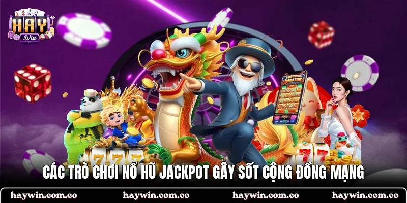 Các trò chơi nổ hũ Jackpot gây sốt cộng đồng mạng