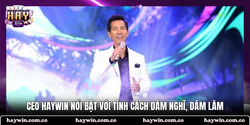 CEO HAYWIN nổi bật với tính cách dám nghĩ, dám làm
