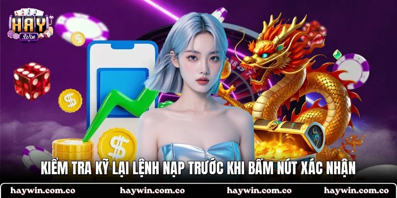 Kiểm tra kỹ lại lệnh nạp trước khi bấm nút xác nhận